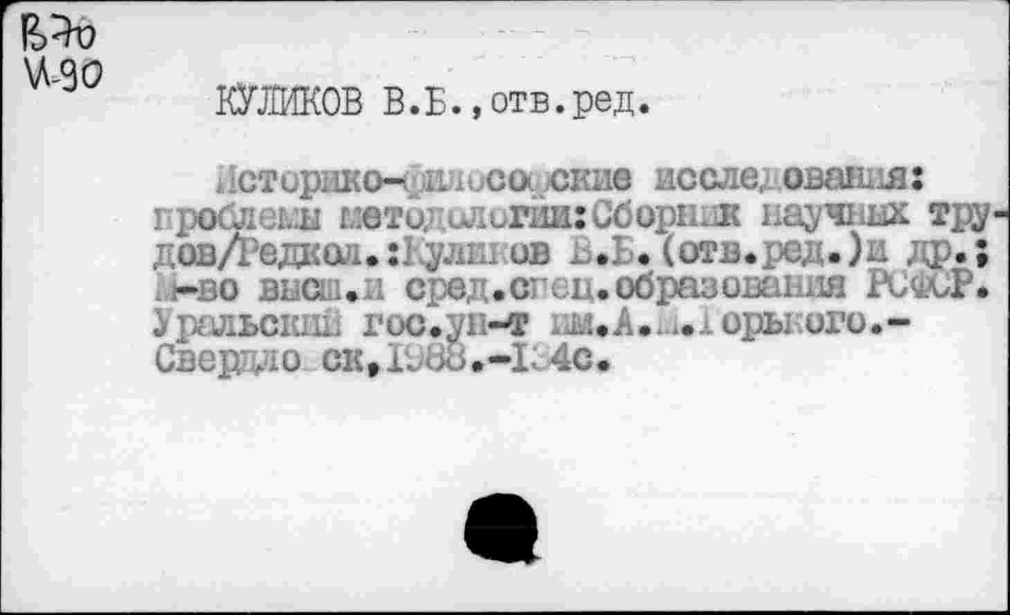 ﻿\A 90
КУЛИКОВ В.Б.,отв.ред.
СТирИКО—< ILiuCO СКИС после, OBaiULflî пройдеш метил илигии:Сборник научных тру дов/Редкол.:Кулк. ив ^.Ь. (отв.ред. )и др.; ,нво высш.и сред.сгси.образования РСФСР. У радьскни г ос. ун-т ; л. А •. .*• х оры ого. -Сверяло ск,ГЭ88.-Хс4с.